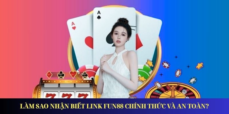 Cách nhận biết link vào FUN88 chính thức