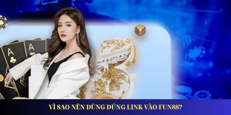 Vì sao nên dùng đúng link vào FUN88